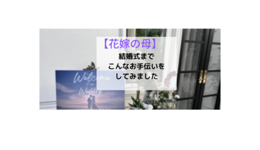 【花嫁の母】お手伝いできそうなことはサポートしました