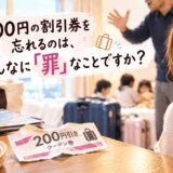 200円の割引券を忘れるのは、そんなに「罪」なことですか？